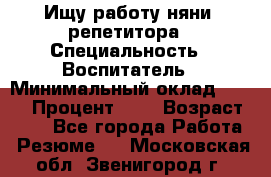 Ищу работу няни, репетитора › Специальность ­ Воспитатель › Минимальный оклад ­ 300 › Процент ­ 5 › Возраст ­ 28 - Все города Работа » Резюме   . Московская обл.,Звенигород г.